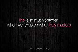 Life is so much brighter when we focus on what truly matters