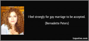 feel strongly for gay marriage to be accepted. - Bernadette Peters