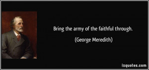 Bring the army of the faithful through. - George Meredith