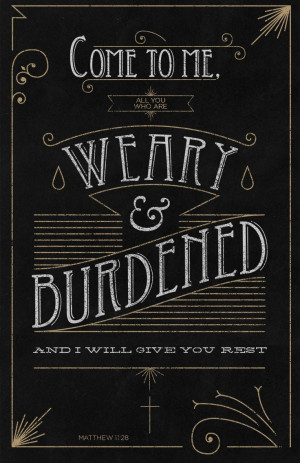 to me all you who are weary and burdened, and I will give you rest ...
