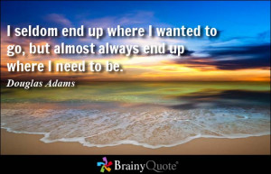 seldom end up where I wanted to go, but almost always end up where I ...