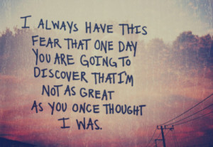Have This Fear That One Day You Are Going To Discover That I’m Not ...