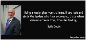 Being a leader gives you charisma. If you look and study the leaders ...