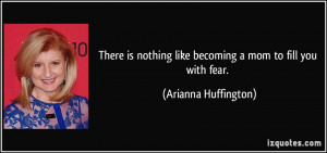 There is nothing like becoming a mom to fill you with fear. - Arianna ...