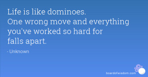 Life is like dominoes. One wrong move and everything you've worked so ...
