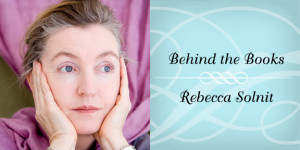 Behind the Books with Rebecca Solnit, Author of The Faraway Nearby