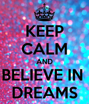 KEEP CALM AND BELIEVE IN DREAMS
