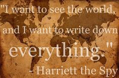 harriet the spy. i want to see the world. wanderlust. More