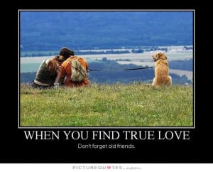 When you find true love don't forget old friends Picture Quote #1