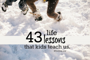 43 Life Lessons that Kids Teach Us ~via @finding_joy