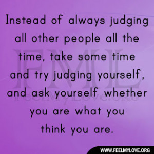 ... judging yourself, and ask yourself whether you are what you think you