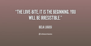 The love-bite, it is the beginning. You will be irresistible.”