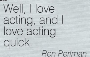 Well, I Love Acting, And I Love Acting Quick. - Ron Perlman