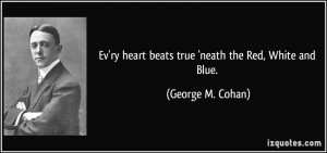 ... ry heart beats true 'neath the Red, White and Blue. - George M. Cohan
