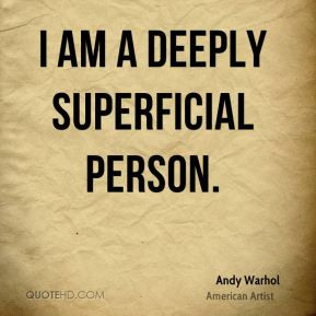 Andy Warhol - I am a deeply superficial person.