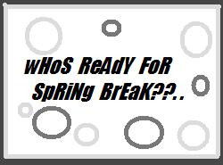 Whos Ready For Spring Break