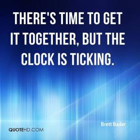 ... Bader - There's time to get it together, but the clock is ticking