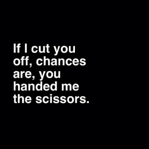 ... Quotes › If I cut you off, chances are, you handed me the scissors