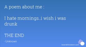 poem about me : I hate mornings..i wish i was drunk THE END