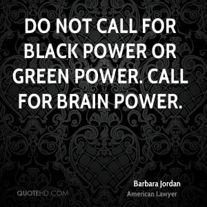 Do not call for black power or green power. Call for brain power.