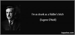 as drunk as a fiddler's bitch - Eugene O'Neill