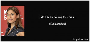 do like to belong to a man. - Eva Mendes