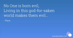 ... is born evil, Living in this god-for-saken world makes them evil