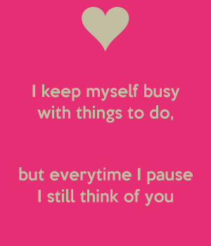 keep myself busy with things to do, but everytime I pause I still ...