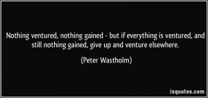 Nothing ventured, nothing gained - but if everything is ventured, and ...