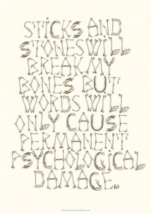 ... my bones but words will only cause permanent psychological damage