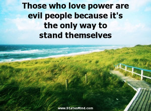 Those who love power are evil people because it’s the only way to ...