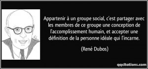 ... une définition de la personne idéale qui l'incarne. - René Dubos
