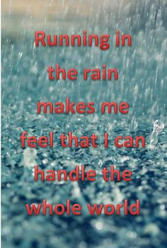 Running in the rain makes me feel that I can handle the whole world ...