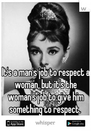 It's a man's job to respect a woman, but it's the woman's job to give ...