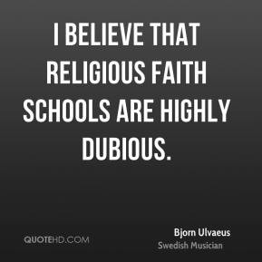 believe that religious faith schools are highly dubious. - Bjorn ...