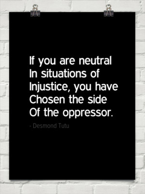If you are neutral in situations of injustice, you have chosen the ...