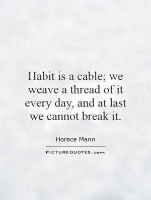 habit is a cable we weave a thread of it every day and at last we