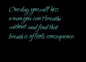 One day you will kiss a man you can't breathe without, and find that ...