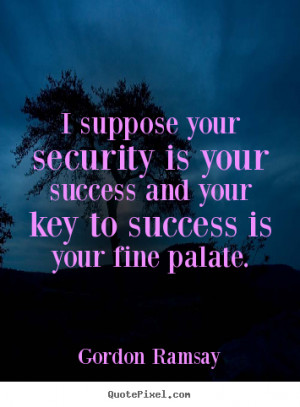 Sayings about success - I suppose your security is your success and..