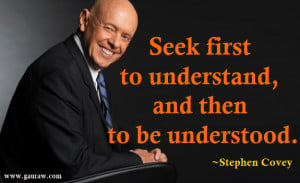 Seek first to understand, then to be understood - Stephen R. Covey