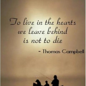 To live in the hearts we leave behind is not to die