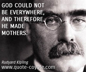 Rudyard Kipling - God could not be everywhere, and therefore he made ...