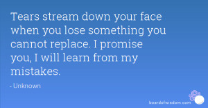 Tears stream down your face when you lose something you cannot replace ...