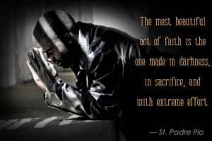 most beautiful act of faith is the one made in darkness, in sacrifice ...