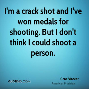 crack shot and I've won medals for shooting. But I don't think I ...