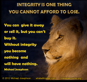 INTEGRITY IS ONE THING YOU CANNOT AFFORD TO LOSE. You can give it away ...