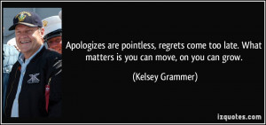 Apologizes are pointless, regrets come too late. What matters is you ...
