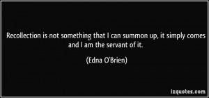 Recollection is not something that I can summon up, it simply comes ...