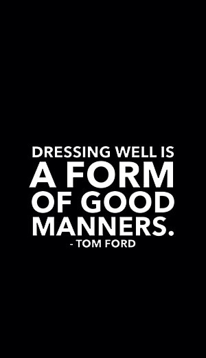 Dressing well is a form of good manners.” Tom Ford