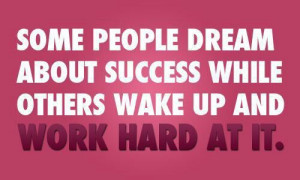 Some people dream about success while others wake up and work hard at ...